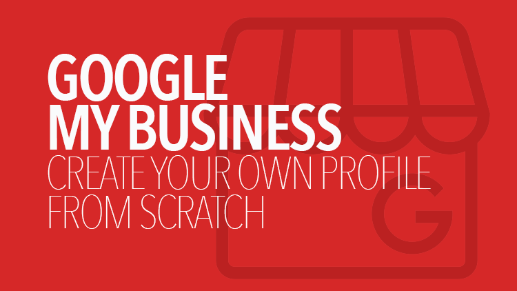 Google My Business: How to Create a Profile from Scratch